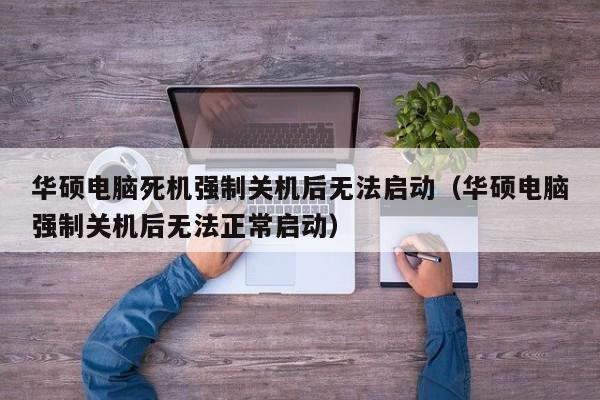 华硕电脑死机强制关机后无法启动（华硕电脑强制关机后无法正常启动）