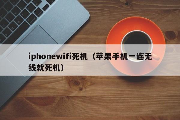 iphonewifi死机（苹果手机一连无线就死机）