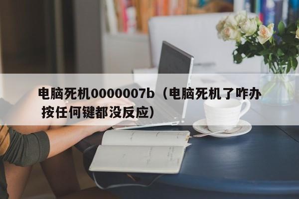 电脑死机0000007b（电脑死机了咋办 按任何键都没反应）