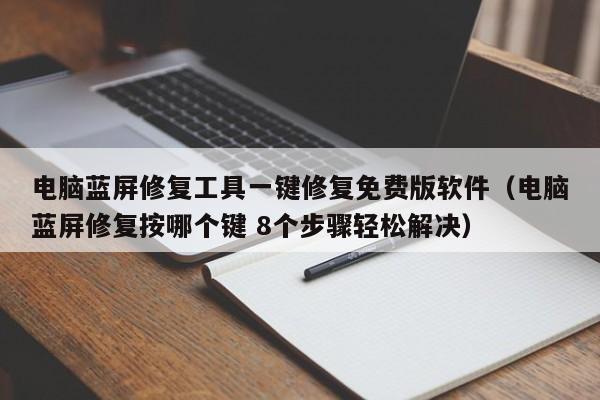 电脑蓝屏修复工具一键修复免费版软件（电脑蓝屏修复按哪个键 8个步骤轻松解决）