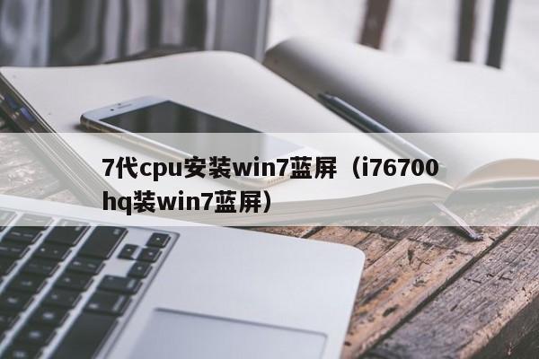 7代cpu安装win7蓝屏（i76700hq装win7蓝屏）