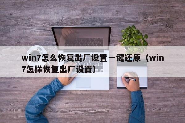 win7怎么恢复出厂设置一键还原（win7怎样恢复出厂设置）