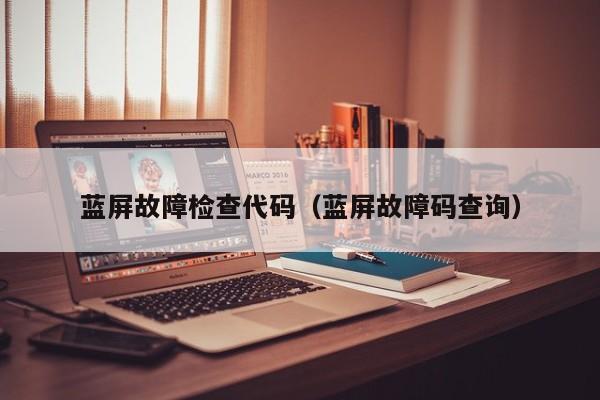 蓝屏故障检查代码（蓝屏故障码查询）