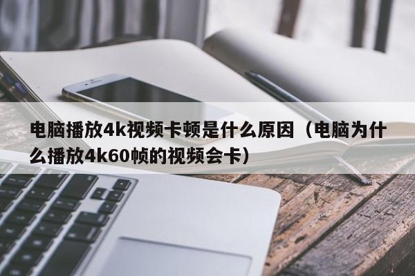 电脑播放4k视频卡顿是什么原因（电脑为什么播放4k60帧的视频会卡）