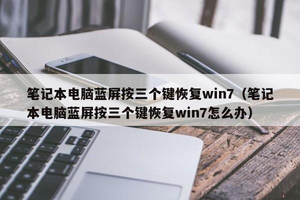 笔记本电脑蓝屏按三个键恢复win7（笔记本电脑蓝屏按三个键恢复win7怎么办）