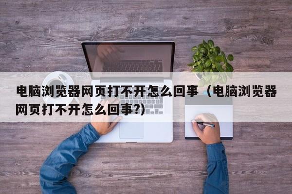 电脑浏览器网页打不开怎么回事（电脑浏览器网页打不开怎么回事?）