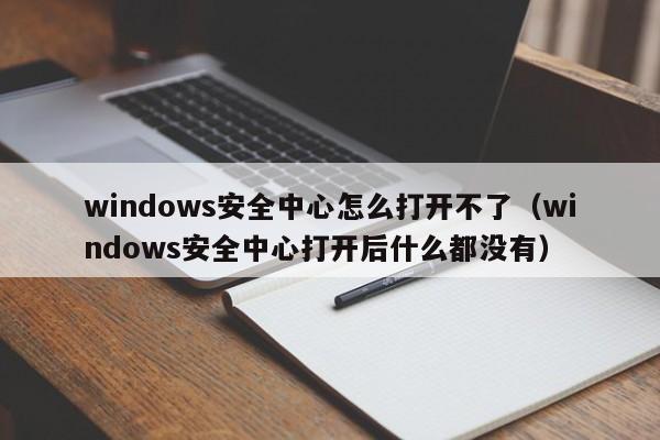 windows安全中心怎么打开不了（windows安全中心打开后什么都没有）