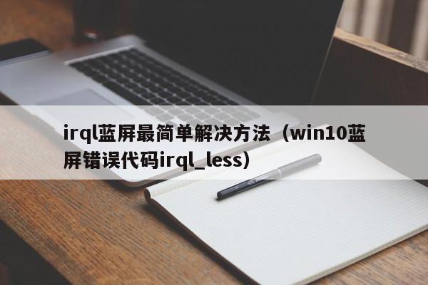 irql蓝屏最简单解决方法（win10蓝屏错误代码irql_less）