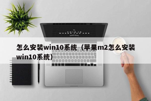 怎么安装win10系统（苹果m2怎么安装win10系统）