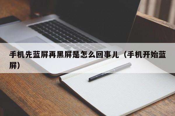 手机先蓝屏再黑屏是怎么回事儿（手机开始蓝屏）