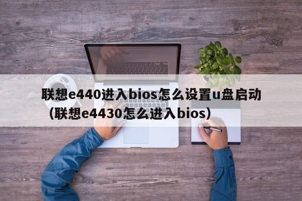 联想e440进入bios怎么设置u盘启动（联想e4430怎么进入bios）