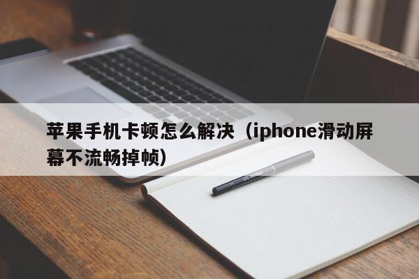 苹果手机卡顿怎么解决（iphone滑动屏幕不流畅掉帧）