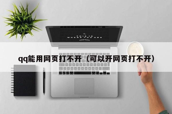 qq能用网页打不开（可以开网页打不开）