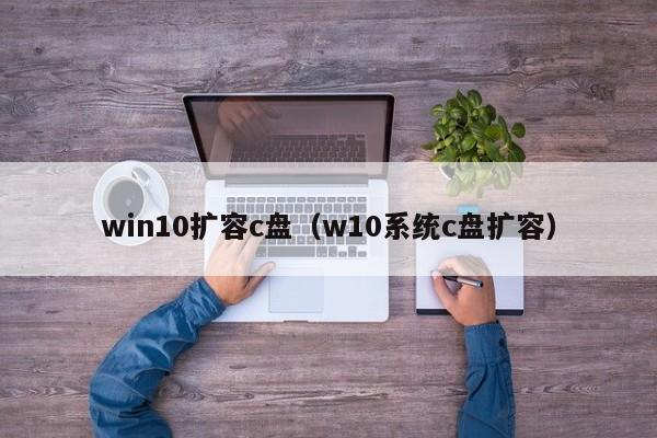 win10扩容c盘（w10系统c盘扩容）