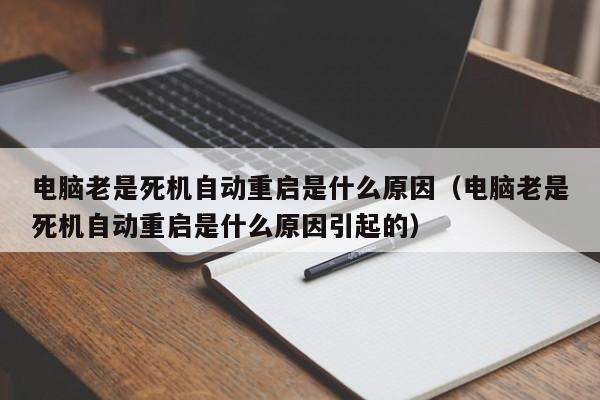 电脑老是死机自动重启是什么原因（电脑老是死机自动重启是什么原因引起的）