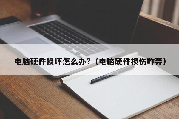 电脑硬件损坏怎么办?（电脑硬件损伤咋弄）