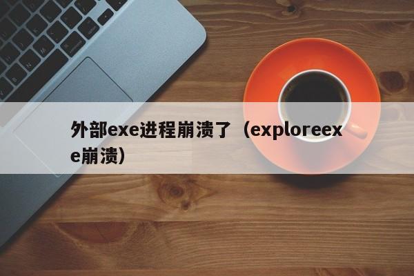 外部exe进程崩溃了（exploreexe崩溃）