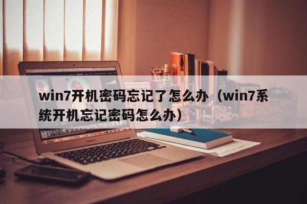 win7开机密码忘记了怎么办（win7系统开机忘记密码怎么办）