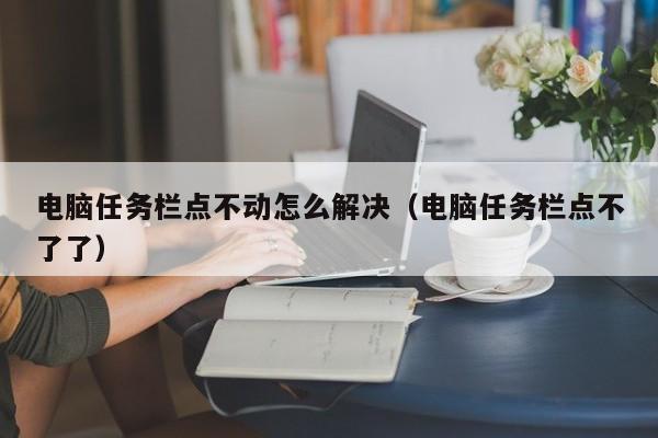 电脑任务栏点不动怎么解决（电脑任务栏点不了了）