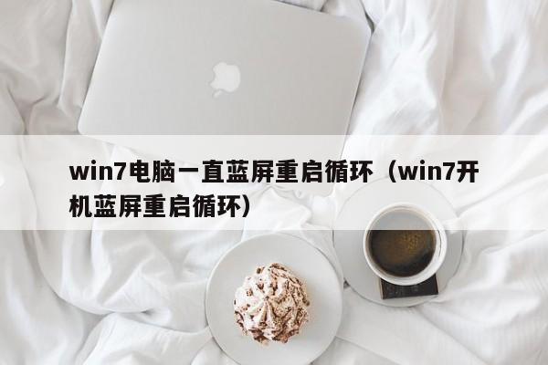 win7电脑一直蓝屏重启循环（win7开机蓝屏重启循环）