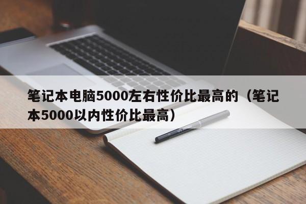 笔记本电脑5000左右性价比最高的（笔记本5000以内性价比最高）