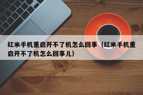 红米手机重启开不了机怎么回事（红米手机重启开不了机怎么回事儿）