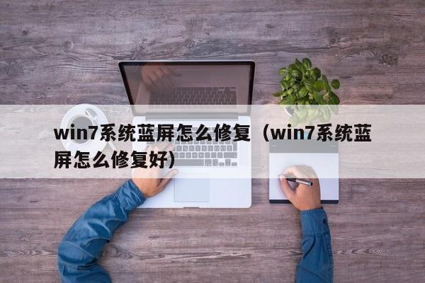 win7系统蓝屏怎么修复（win7系统蓝屏怎么修复好）