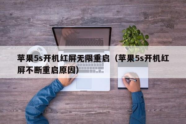 苹果5s开机红屏无限重启（苹果5s开机红屏不断重启原因）