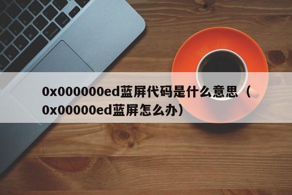 0x000000ed蓝屏代码是什么意思（0x00000ed蓝屏怎么办）