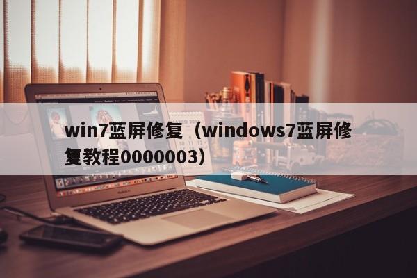 win7蓝屏修复（windows7蓝屏修复教程0000003）