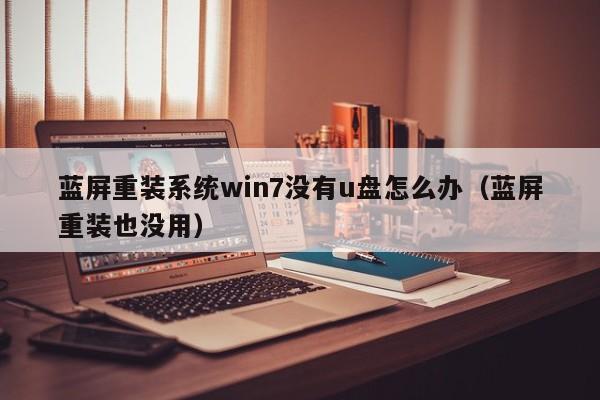 蓝屏重装系统win7没有u盘怎么办（蓝屏重装也没用）