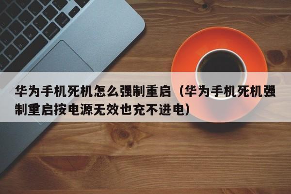 华为手机死机怎么强制重启（华为手机死机强制重启按电源无效也充不进电）