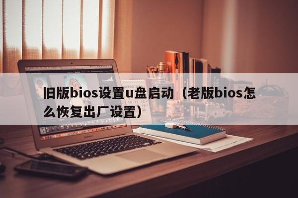 旧版bios设置u盘启动（老版bios怎么恢复出厂设置）