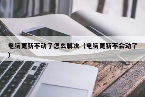 电脑更新不动了怎么解决（电脑更新不会动了）