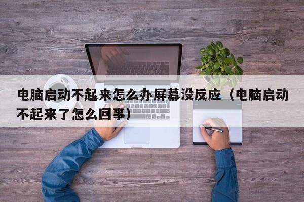 电脑启动不起来怎么办屏幕没反应（电脑启动不起来了怎么回事）