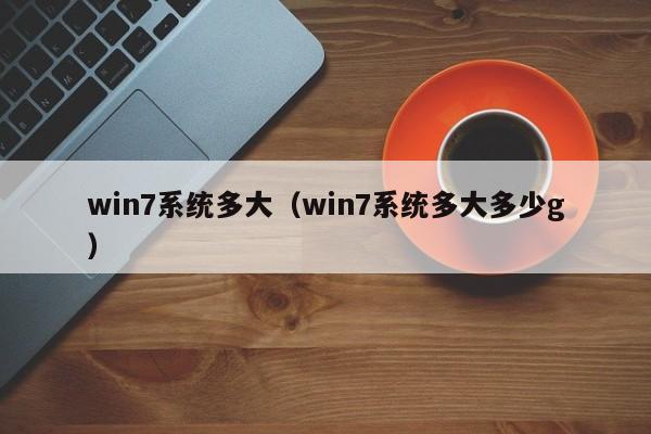 win7系统多大（win7系统多大多少g）