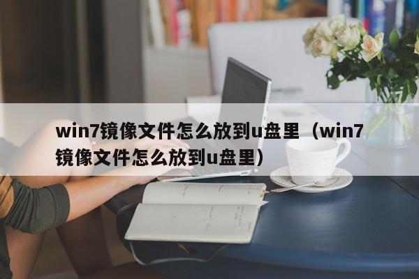 win7镜像文件怎么放到u盘里（win7镜像文件怎么放到u盘里）