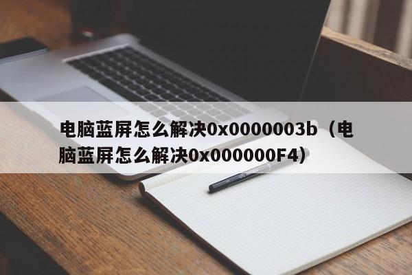 电脑蓝屏怎么解决0x0000003b（电脑蓝屏怎么解决0x000000F4）