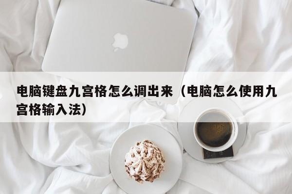 电脑键盘九宫格怎么调出来（电脑怎么使用九宫格输入法）