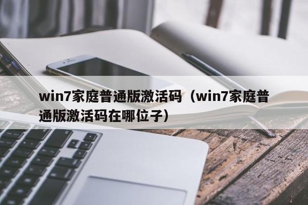 win7家庭普通版激活码（win7家庭普通版激活码在哪位子）