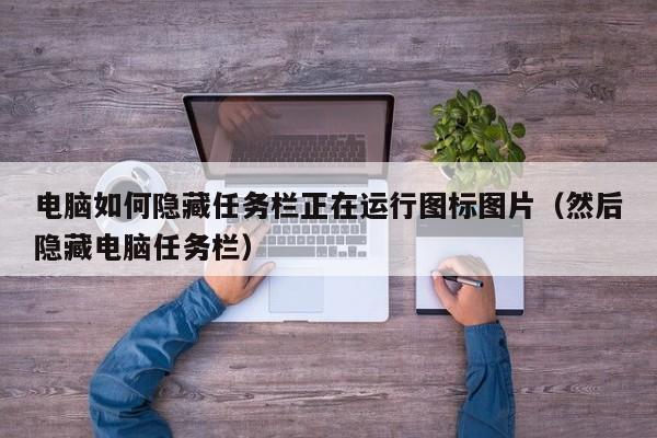 电脑如何隐藏任务栏正在运行图标图片（然后隐藏电脑任务栏）