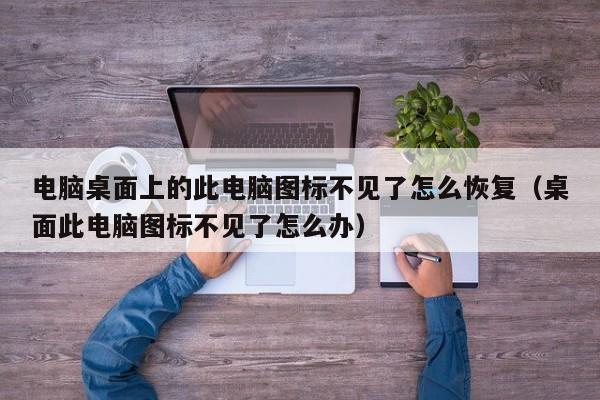 电脑桌面上的此电脑图标不见了怎么恢复（桌面此电脑图标不见了怎么办）