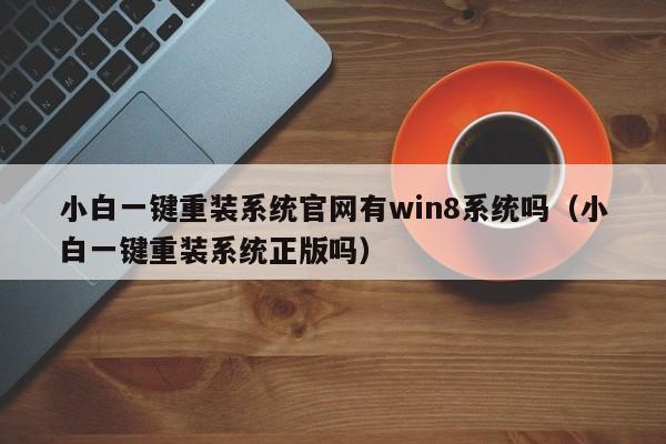 小白一键重装系统官网有win8系统吗（小白一键重装系统正版吗）