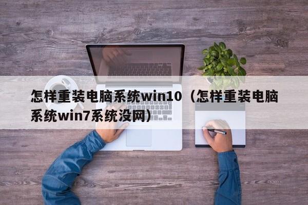 怎样重装电脑系统win10（怎样重装电脑系统win7系统没网）