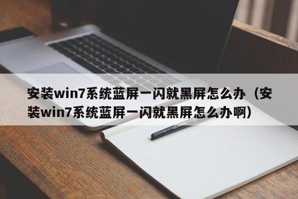 安装win7系统蓝屏一闪就黑屏怎么办（安装win7系统蓝屏一闪就黑屏怎么办啊）