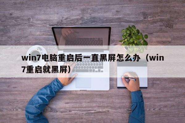 win7电脑重启后一直黑屏怎么办（win7重启就黑屏）