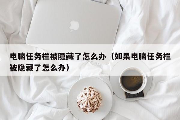 电脑任务栏被隐藏了怎么办（如果电脑任务栏被隐藏了怎么办）