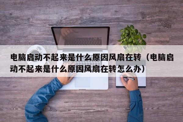 电脑启动不起来是什么原因风扇在转（电脑启动不起来是什么原因风扇在转怎么办）