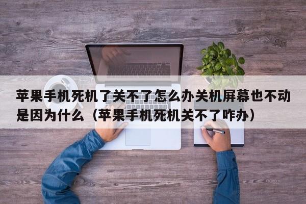 苹果手机死机了关不了怎么办关机屏幕也不动是因为什么（苹果手机死机关不了咋办）