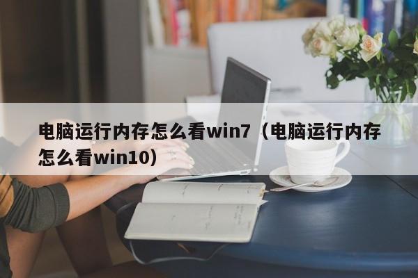 电脑运行内存怎么看win7（电脑运行内存怎么看win10）